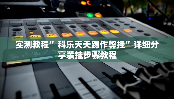 实测教程”科乐天天踢作弊挂”详细分享装挂步骤教程