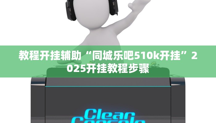 教程开挂辅助“同城乐吧510k开挂”2025开挂教程步骤