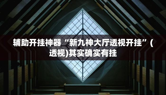 辅助开挂神器“新九神大厅透视开挂”(透视)其实确实有挂 辅助开挂神器“新九神大厅透视开挂”(透视)其实确实有挂