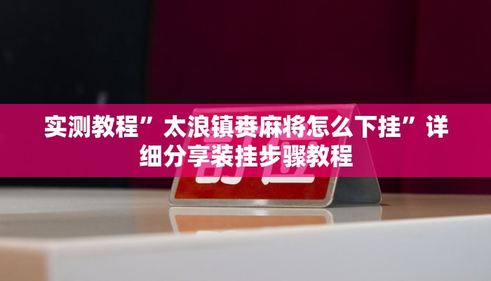 实测教程”太浪镇赉麻将怎么下挂”详细分享装挂步骤教程 实测教程”太浪镇赉麻将怎么下挂”详细分享装挂步骤教程