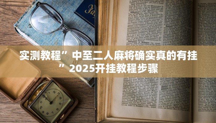 实测教程”中至二人麻将确实真的有挂”2025开挂教程步骤
