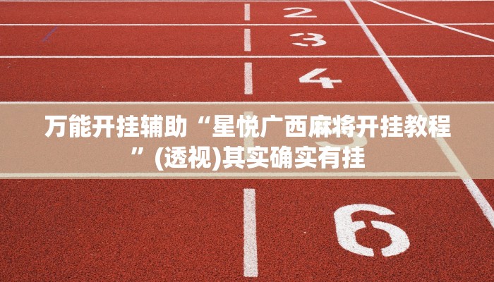 万能开挂辅助“星悦广西麻将开挂教程”(透视)其实确实有挂 万能开挂辅助“星悦广西麻将开挂教程”(透视)其实确实有挂