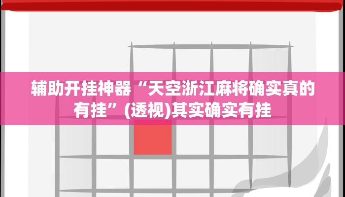 辅助开挂神器“天空浙江麻将确实真的有挂”(透视)其实确实有挂 辅助开挂神器“天空浙江麻将确实真的有挂”(透视)其实确实有挂