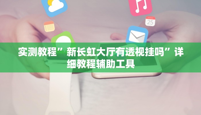 实测教程”新长虹大厅有透视挂吗”详细教程辅助工具