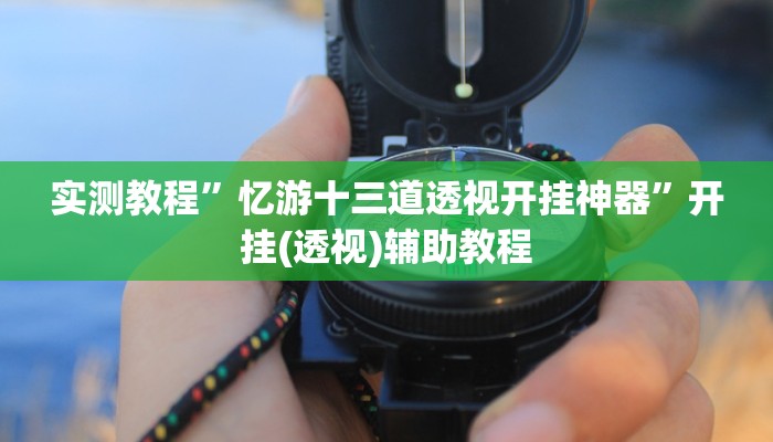 实测教程”忆游十三道透视开挂神器”开挂(透视)辅助教程 实测教程”忆游十三道透视开挂神器”开挂(透视)辅助教程