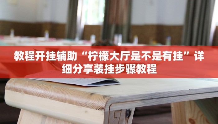 教程开挂辅助“柠檬大厅是不是有挂”详细分享装挂步骤教程