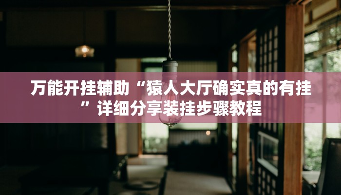 万能开挂辅助“猿人大厅确实真的有挂”详细分享装挂步骤教程