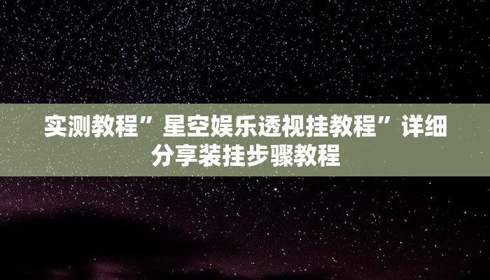 实测教程”星空娱乐透视挂教程”详细分享装挂步骤教程