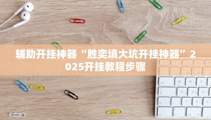 辅助开挂神器“胜奕填大坑开挂神器”2025开挂教程步骤