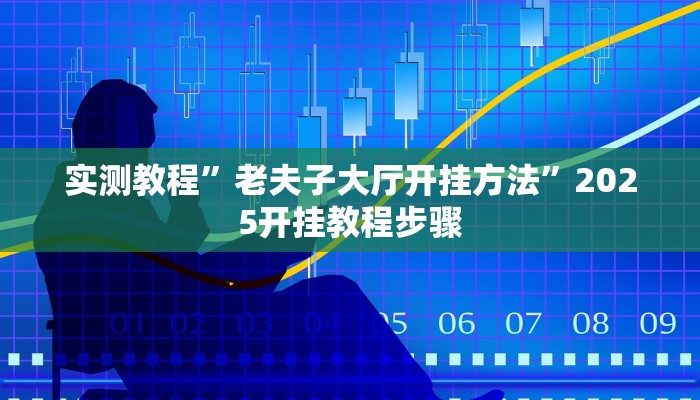 实测教程”老夫子大厅开挂方法”2025开挂教程步骤 实测教程”老夫子大厅开挂方法”2025开挂教程步骤