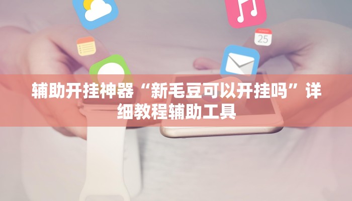 辅助开挂神器“新毛豆可以开挂吗”详细教程辅助工具