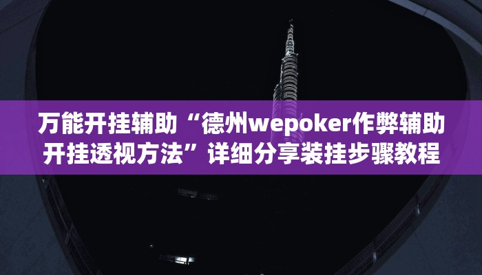万能开挂辅助“德州wepoker作弊辅助开挂透视方法”详细分享装挂步骤教程
