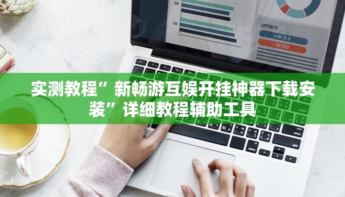 实测教程”新畅游互娱开挂神器下载安装”详细教程辅助工具