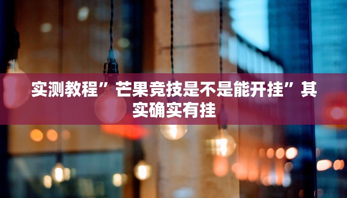 实测教程”芒果竞技是不是能开挂”其实确实有挂