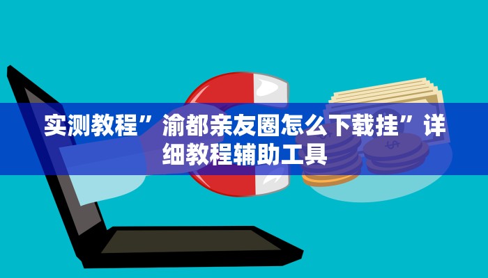 实测教程”渝都亲友圈怎么下载挂”详细教程辅助工具