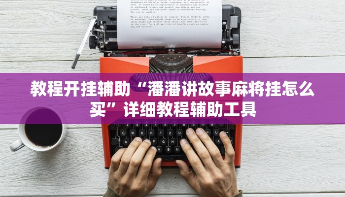 教程开挂辅助“潘潘讲故事麻将挂怎么买”详细教程辅助工具 教程开挂辅助“潘潘讲故事麻将挂怎么买”详细教程辅助工具