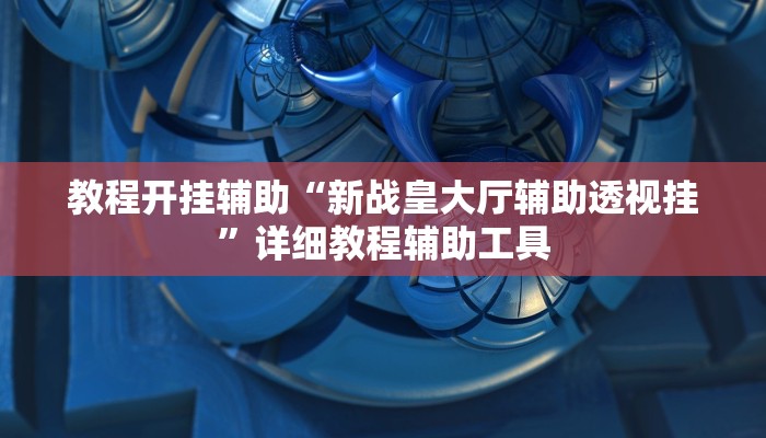 教程开挂辅助“新战皇大厅辅助透视挂”详细教程辅助工具