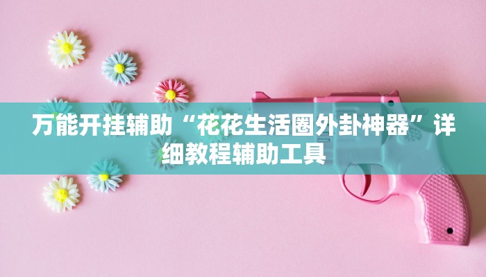 万能开挂辅助“花花生活圈外卦神器”详细教程辅助工具