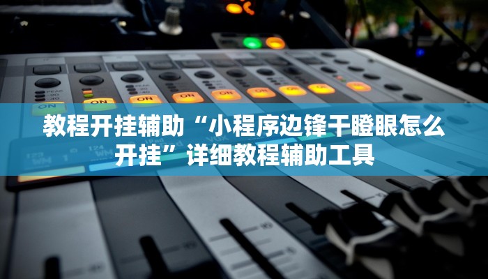 教程开挂辅助“小程序边锋干瞪眼怎么开挂”详细教程辅助工具