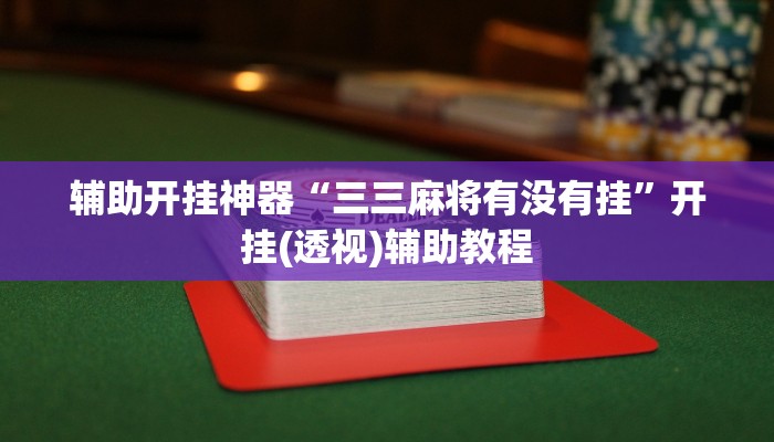 辅助开挂神器“三三麻将有没有挂”开挂(透视)辅助教程