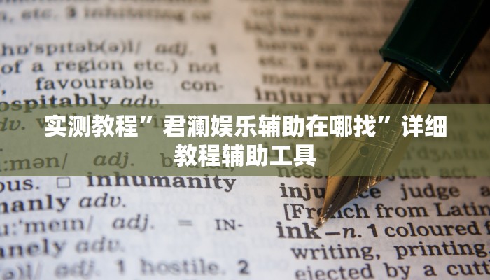 实测教程”君澜娱乐辅助在哪找”详细教程辅助工具 实测教程”君澜娱乐辅助在哪找”详细教程辅助工具
