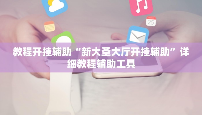 教程开挂辅助“新大圣大厅开挂辅助”详细教程辅助工具 教程开挂辅助“新大圣大厅开挂辅助”详细教程辅助工具