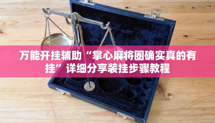 万能开挂辅助“掌心麻将圈确实真的有挂”详细分享装挂步骤教程 万能开挂辅助“掌心麻将圈确实真的有挂”详细分享装挂步骤教程