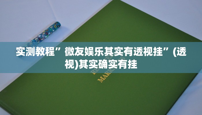 实测教程”微友娱乐其实有透视挂”(透视)其实确实有挂 实测教程”微友娱乐其实有透视挂”(透视)其实确实有挂