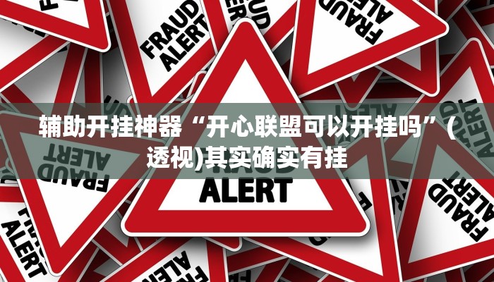 辅助开挂神器“开心联盟可以开挂吗”(透视)其实确实有挂