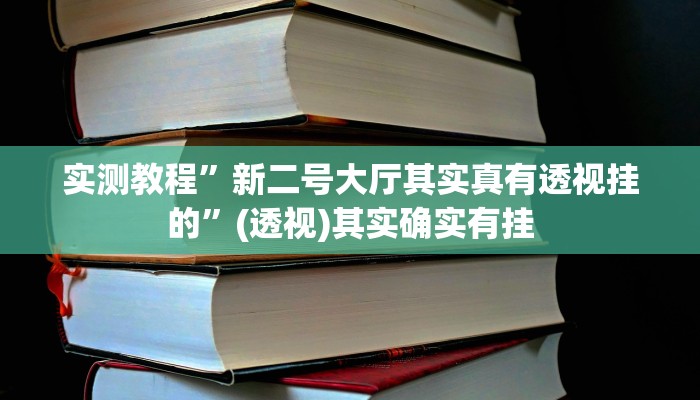 实测教程”新二号大厅其实真有透视挂的”(透视)其实确实有挂 实测教程”新二号大厅其实真有透视挂的”(透视)其实确实有挂