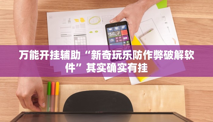 万能开挂辅助“新奇玩乐防作弊破解软件”其实确实有挂 万能开挂辅助“新奇玩乐防作弊破解软件”其实确实有挂