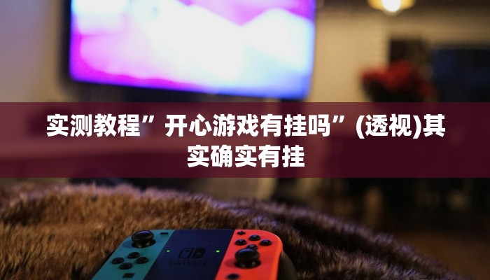 实测教程”开心游戏有挂吗”(透视)其实确实有挂
