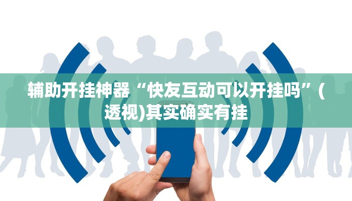 辅助开挂神器“快友互动可以开挂吗”(透视)其实确实有挂 辅助开挂神器“快友互动可以开挂吗”(透视)其实确实有挂