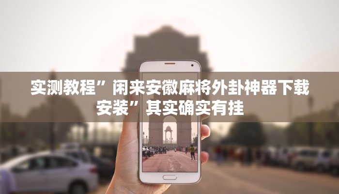 实测教程”闲来安徽麻将外卦神器下载安装”其实确实有挂