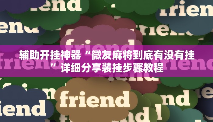 辅助开挂神器“微友麻将到底有没有挂”详细分享装挂步骤教程