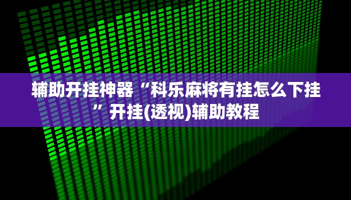 辅助开挂神器“科乐麻将有挂怎么下挂”开挂(透视)辅助教程