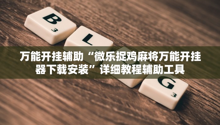 万能开挂辅助“微乐捉鸡麻将万能开挂器下载安装”详细教程辅助工具