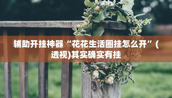 辅助开挂神器“花花生活圈挂怎么开”(透视)其实确实有挂