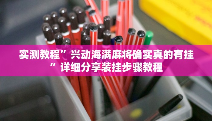 实测教程”兴动海满麻将确实真的有挂”详细分享装挂步骤教程 实测教程”兴动海满麻将确实真的有挂”详细分享装挂步骤教程