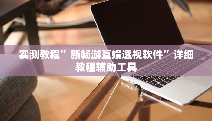 实测教程”新畅游互娱透视软件”详细教程辅助工具 实测教程”新畅游互娱透视软件”详细教程辅助工具