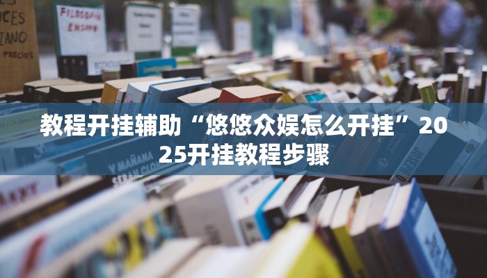 教程开挂辅助“悠悠众娱怎么开挂”2025开挂教程步骤