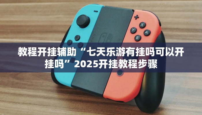 教程开挂辅助“七天乐游有挂吗可以开挂吗”2025开挂教程步骤 教程开挂辅助“七天乐游有挂吗可以开挂吗”2025开挂教程步骤