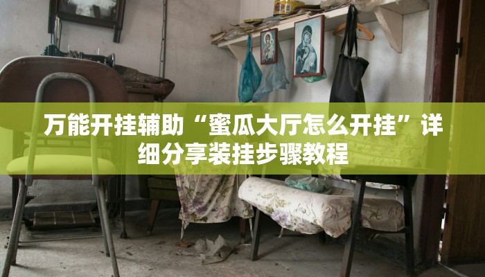 万能开挂辅助“蜜瓜大厅怎么开挂”详细分享装挂步骤教程 万能开挂辅助“蜜瓜大厅怎么开挂”详细分享装挂步骤教程