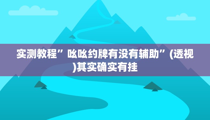 实测教程”吆吆约牌有没有辅助”(透视)其实确实有挂
