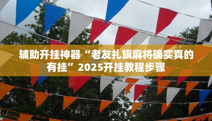 辅助开挂神器“老友扎旗麻将确实真的有挂”2025开挂教程步骤