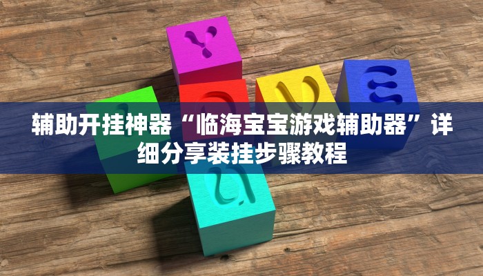 辅助开挂神器“临海宝宝游戏辅助器”详细分享装挂步骤教程