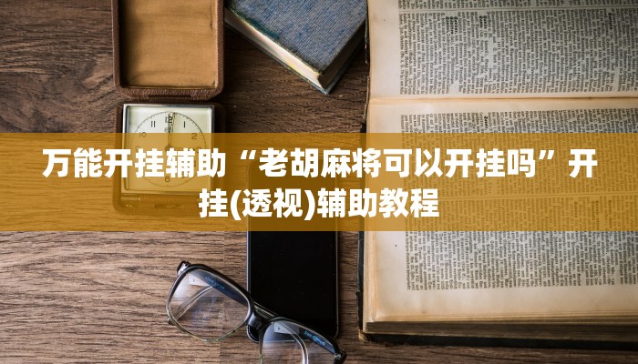 万能开挂辅助“老胡麻将可以开挂吗”开挂(透视)辅助教程