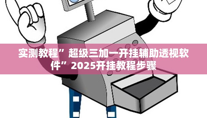实测教程”超级三加一开挂辅助透视软件”2025开挂教程步骤