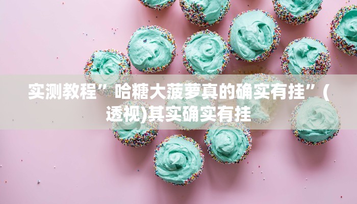 实测教程”哈糖大菠萝真的确实有挂”(透视)其实确实有挂