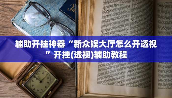 辅助开挂神器“新众娱大厅怎么开透视”开挂(透视)辅助教程